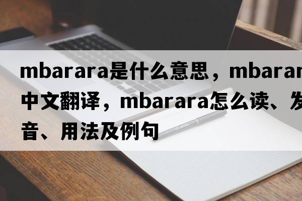 Mbarara是什么意思，Mbarara中文翻譯，Mbarara怎么讀、發(fā)音、用法及例句