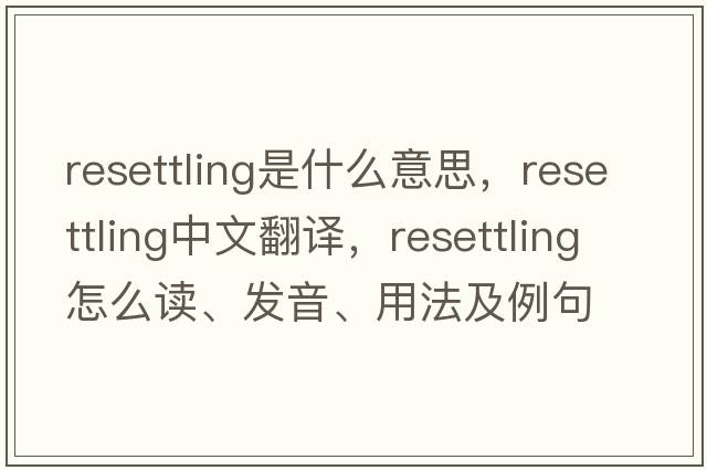 resettling是什么意思，resettling中文翻譯，resettling怎么讀、發(fā)音、用法及例句
