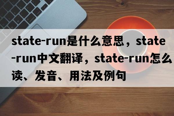 state-run是什么意思，state-run中文翻譯，state-run怎么讀、發(fā)音、用法及例句