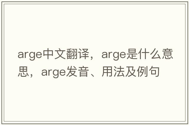 arge中文翻譯，arge是什么意思，arge發(fā)音、用法及例句