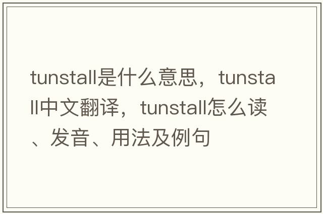 Tunstall是什么意思，Tunstall中文翻譯，Tunstall怎么讀、發(fā)音、用法及例句