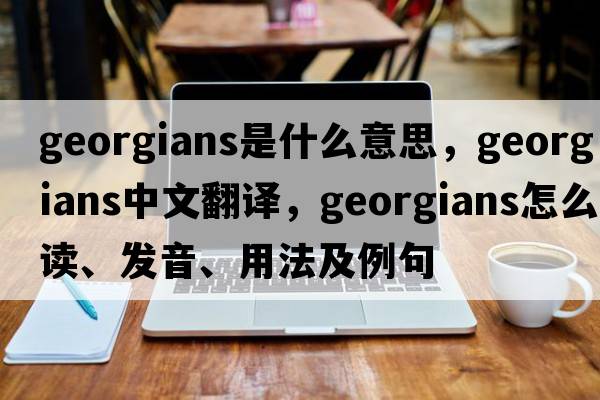 georgians是什么意思，georgians中文翻譯，georgians怎么讀、發(fā)音、用法及例句