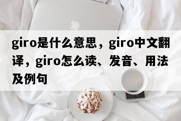giro是什么意思，giro中文翻譯，giro怎么讀、發(fā)音、用法及例句