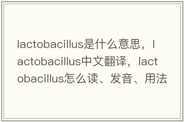 lactobacillus是什么意思，lactobacillus中文翻譯，lactobacillus怎么讀、發(fā)音、用法及例句