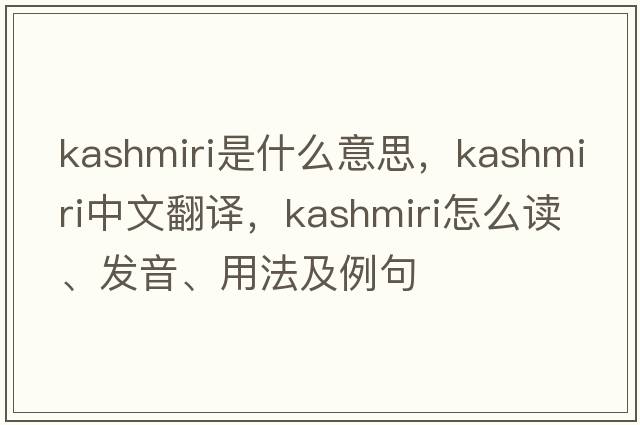 Kashmiri是什么意思，Kashmiri中文翻譯，Kashmiri怎么讀、發(fā)音、用法及例句