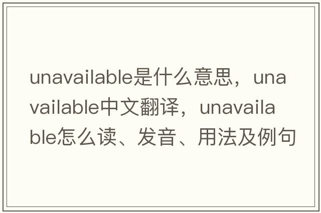 unavailable是什么意思，unavailable中文翻譯，unavailable怎么讀、發(fā)音、用法及例句