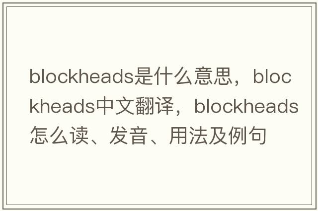 blockheads是什么意思，blockheads中文翻譯，blockheads怎么讀、發(fā)音、用法及例句