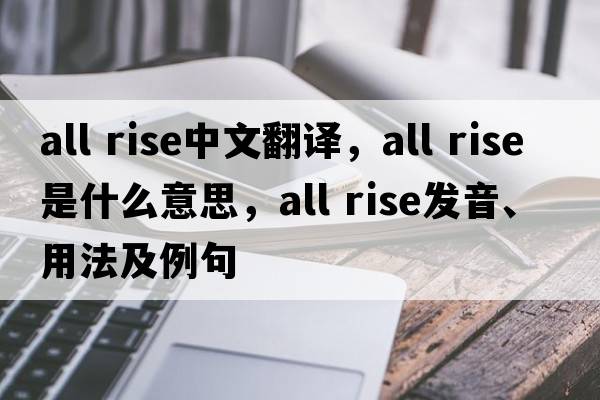 all rise中文翻譯，all rise是什么意思，all rise發(fā)音、用法及例句