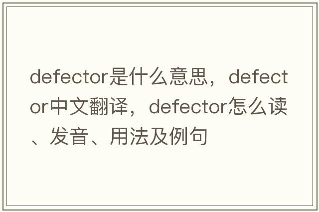 defector是什么意思，defector中文翻譯，defector怎么讀、發(fā)音、用法及例句