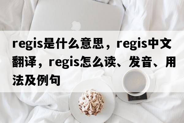 regis是什么意思，regis中文翻譯，regis怎么讀、發(fā)音、用法及例句