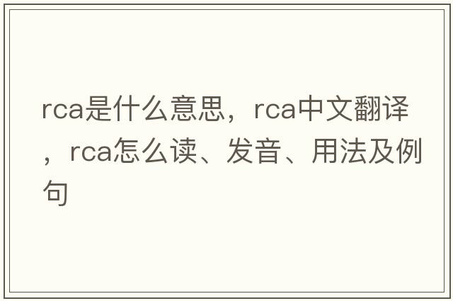 rca是什么意思，rca中文翻譯，rca怎么讀、發(fā)音、用法及例句