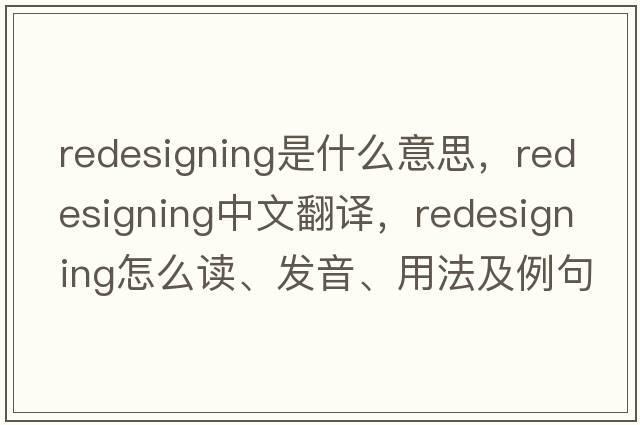 redesigning是什么意思，redesigning中文翻譯，redesigning怎么讀、發(fā)音、用法及例句