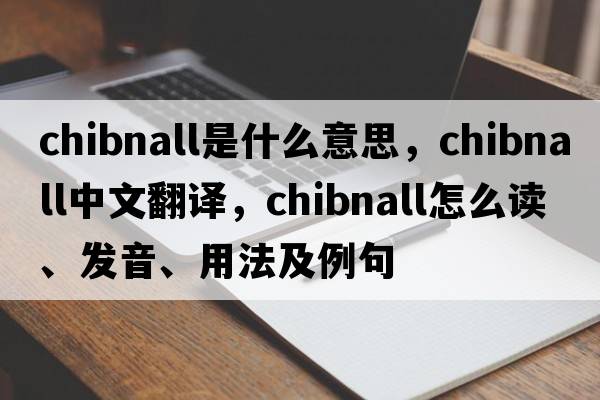 Chibnall是什么意思，Chibnall中文翻譯，Chibnall怎么讀、發(fā)音、用法及例句