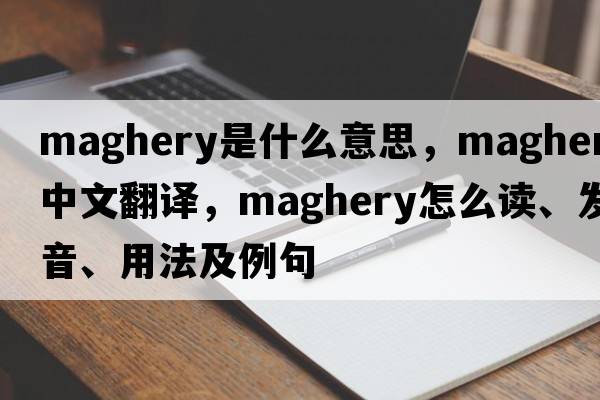Maghery是什么意思，Maghery中文翻譯，Maghery怎么讀、發(fā)音、用法及例句