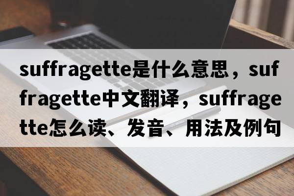 suffragette是什么意思，suffragette中文翻譯，suffragette怎么讀、發(fā)音、用法及例句