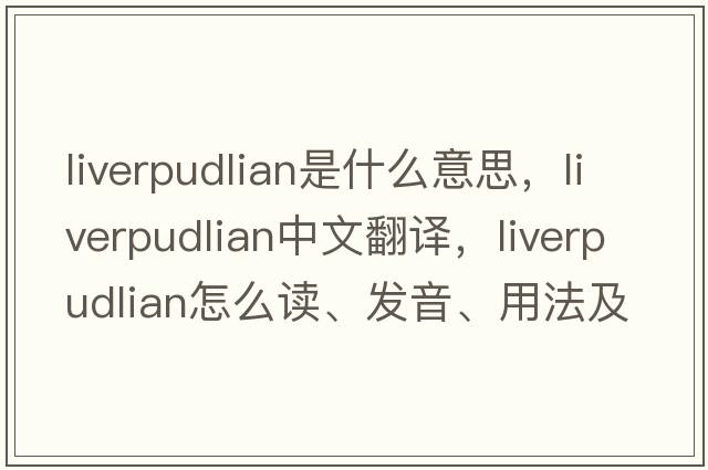 Liverpudlian是什么意思，Liverpudlian中文翻譯，Liverpudlian怎么讀、發(fā)音、用法及例句