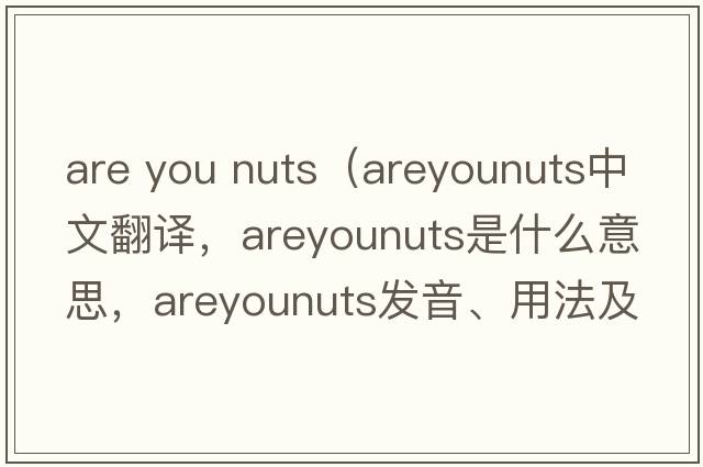 are you nuts（areyounuts中文翻譯，areyounuts是什么意思，areyounuts發(fā)音、用法及例句）