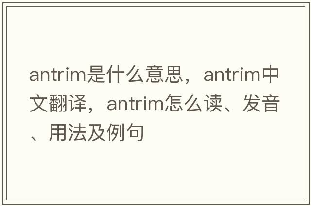 Antrim是什么意思，Antrim中文翻譯，Antrim怎么讀、發(fā)音、用法及例句