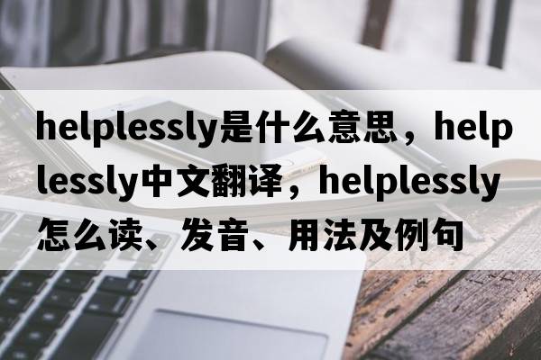 helplessly是什么意思，helplessly中文翻譯，helplessly怎么讀、發(fā)音、用法及例句