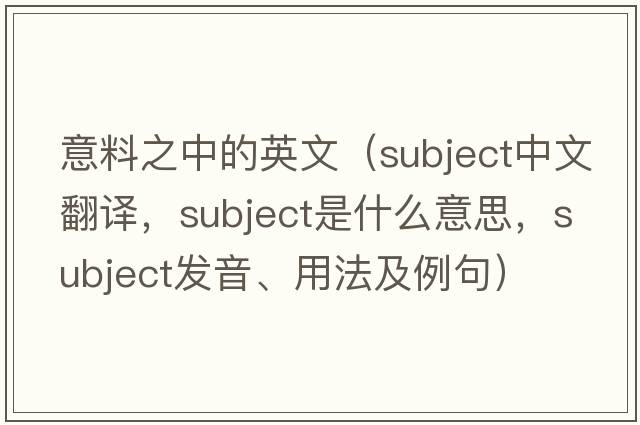 意料之中的英文（subject中文翻譯，subject是什么意思，subject發(fā)音、用法及例句）