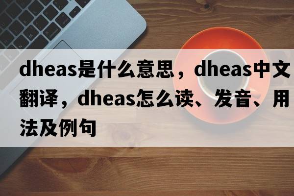 DHEAS是什么意思，DHEAS中文翻譯，DHEAS怎么讀、發(fā)音、用法及例句
