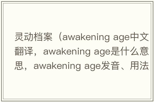 靈動檔案（awakening age中文翻譯，awakening age是什么意思，awakening age發(fā)音、用法及例句）