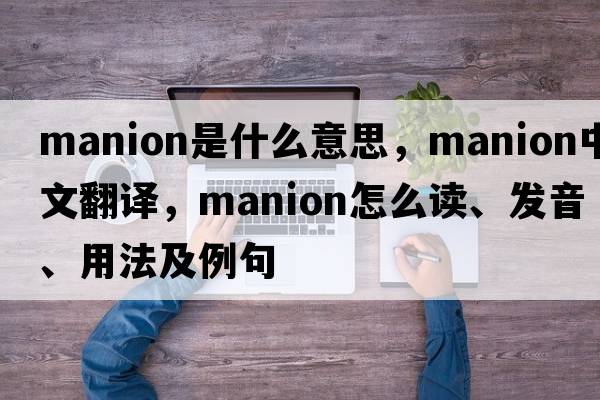 Manion是什么意思，Manion中文翻譯，Manion怎么讀、發(fā)音、用法及例句