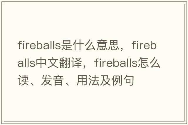 fireballs是什么意思，fireballs中文翻譯，fireballs怎么讀、發(fā)音、用法及例句