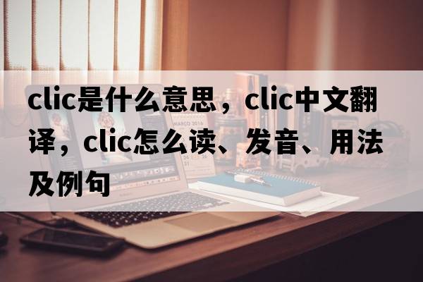 clic是什么意思，clic中文翻譯，clic怎么讀、發(fā)音、用法及例句