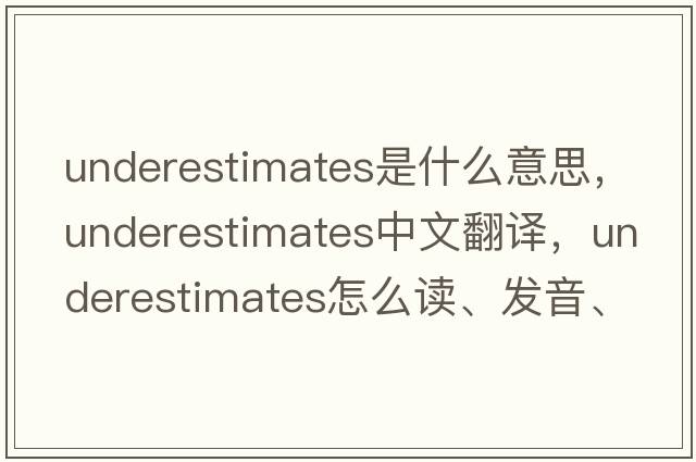 underestimates是什么意思，underestimates中文翻譯，underestimates怎么讀、發(fā)音、用法及例句