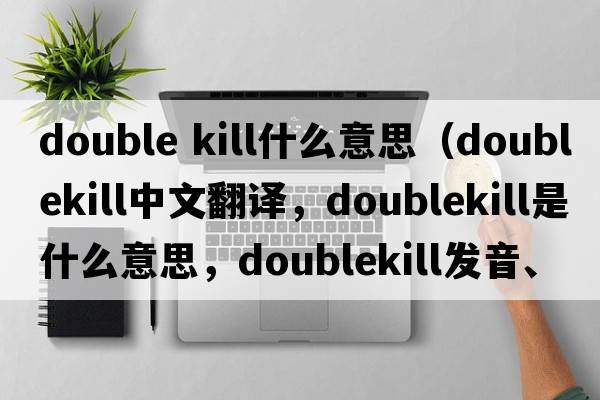 double kill什么意思（doublekill中文翻譯，doublekill是什么意思，doublekill發(fā)音、用法及例句）