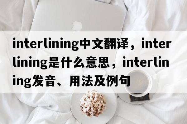interlining中文翻譯，interlining是什么意思，interlining發(fā)音、用法及例句