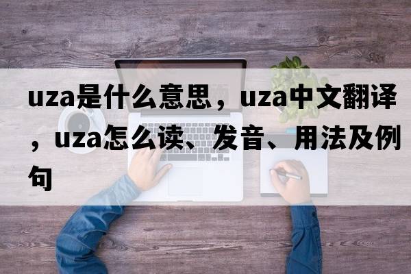 Uza是什么意思，Uza中文翻譯，Uza怎么讀、發(fā)音、用法及例句