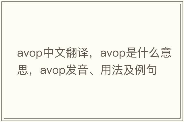 avop中文翻譯，avop是什么意思，avop發(fā)音、用法及例句