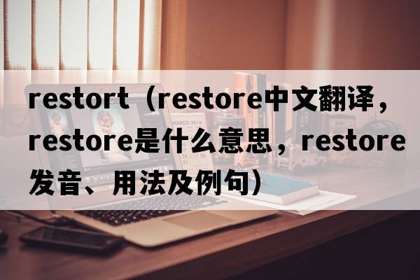 restort（restore中文翻譯，restore是什么意思，restore發(fā)音、用法及例句）