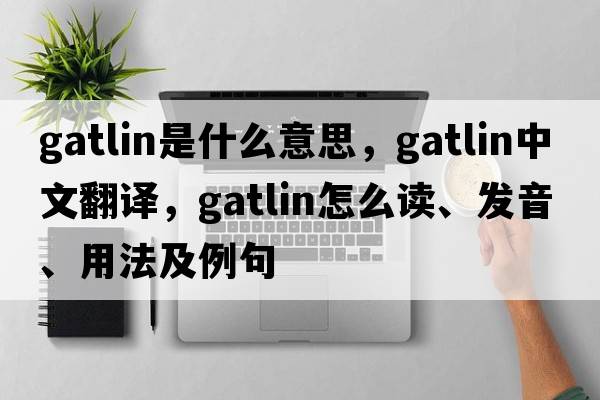Gatlin是什么意思，Gatlin中文翻譯，Gatlin怎么讀、發(fā)音、用法及例句