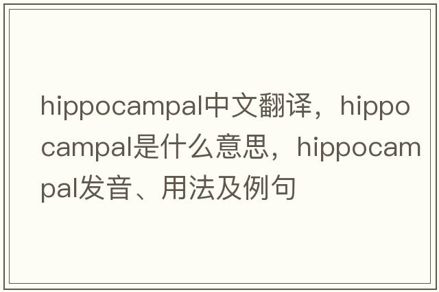hippocampal中文翻譯，hippocampal是什么意思，hippocampal發(fā)音、用法及例句