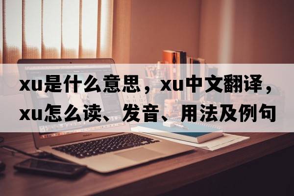 xu是什么意思，xu中文翻譯，xu怎么讀、發(fā)音、用法及例句