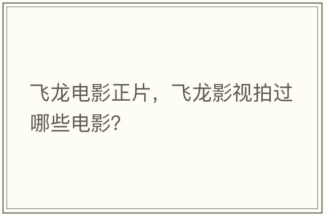 飛龍電影正片，飛龍影視拍過(guò)哪些電影？