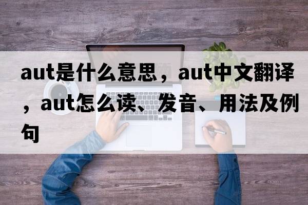 aut是什么意思，aut中文翻譯，aut怎么讀、發(fā)音、用法及例句