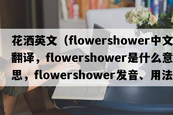 花灑英文（flowershower中文翻譯，flowershower是什么意思，flowershower發(fā)音、用法及例句）