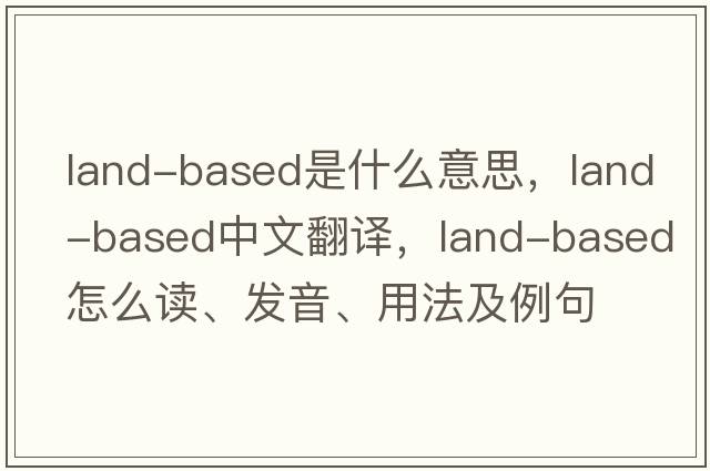 land-based是什么意思，land-based中文翻譯，land-based怎么讀、發(fā)音、用法及例句