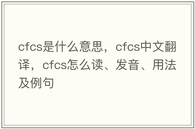 cfcs是什么意思，cfcs中文翻譯，cfcs怎么讀、發(fā)音、用法及例句