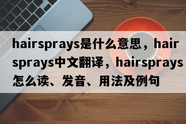 hairsprays是什么意思，hairsprays中文翻譯，hairsprays怎么讀、發(fā)音、用法及例句