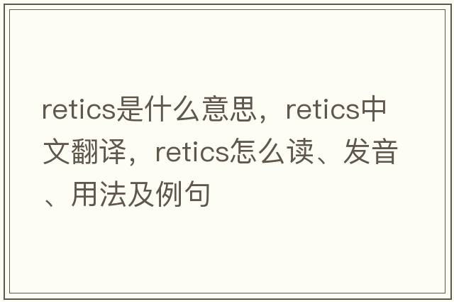 retics是什么意思，retics中文翻譯，retics怎么讀、發(fā)音、用法及例句