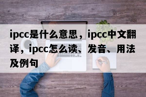 IPCC是什么意思，IPCC中文翻譯，IPCC怎么讀、發(fā)音、用法及例句