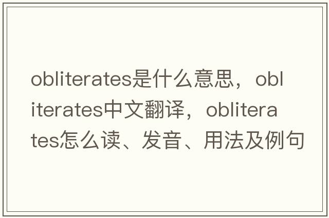 obliterates是什么意思，obliterates中文翻譯，obliterates怎么讀、發(fā)音、用法及例句