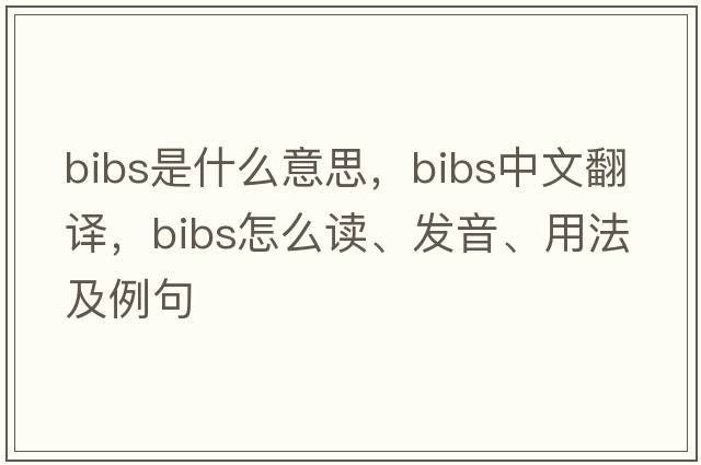 bibs是什么意思，bibs中文翻譯，bibs怎么讀、發(fā)音、用法及例句