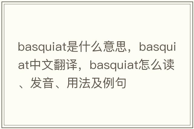 Basquiat是什么意思，Basquiat中文翻譯，Basquiat怎么讀、發(fā)音、用法及例句