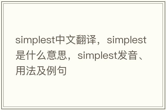simplest中文翻譯，simplest是什么意思，simplest發(fā)音、用法及例句